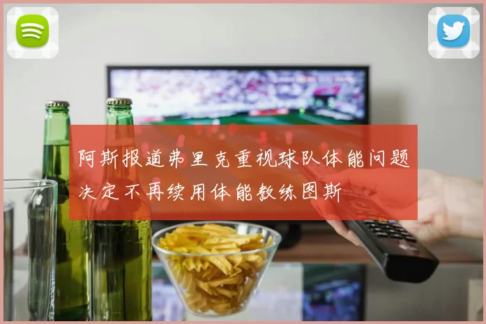 阿斯报道弗里克重视球队体能问题决定不再续用体能教练图斯