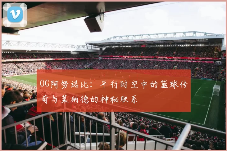 OG阿努诺比：平行时空中的篮球传奇与莱纳德的神秘联系