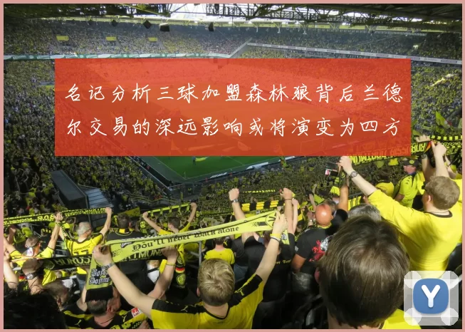 名记分析三球加盟森林狼背后兰德尔交易的深远影响或将演变为四方交易