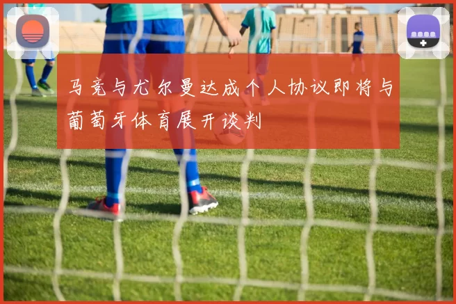 马竞与尤尔曼达成个人协议即将与葡萄牙体育展开谈判