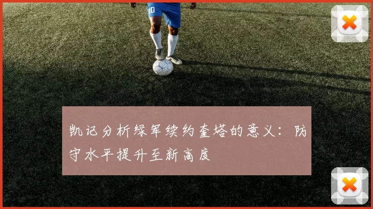 凯记分析绿军续约奎塔的意义：防守水平提升至新高度